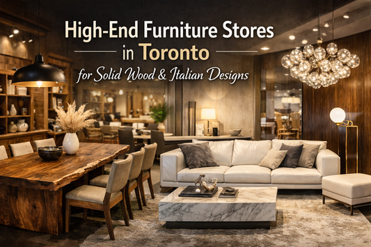High-End Furniture Stores in Toronto for Solid Wood & Italian Designs